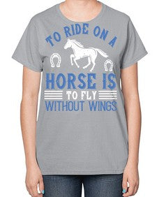 To ride on a horse is to fly without wings Style 15# - horse-  Ladies T-Shirt