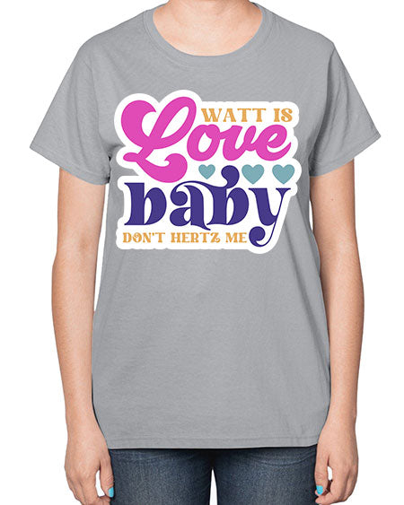 Watt is love baby dont hertz me 12# - general science-  Ladies T-Shirt