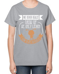 We never really grow up we only learn how to act in public 107# - funny-  Ladies T-Shirt