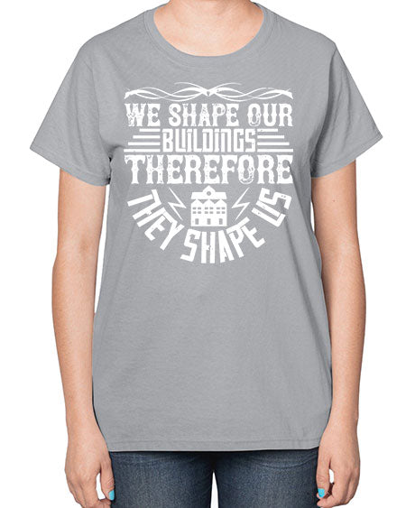 We shape our building therefore they shape us Style 467# - architect-  Ladies T-Shirt