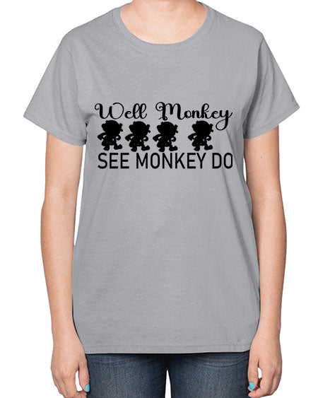 Well monkey see monkey do  - monkey-  Ladies T-Shirt