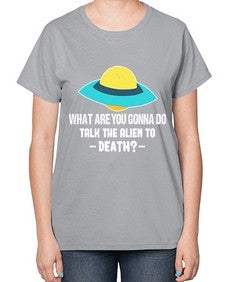 What are you gonna do talk the alien to death 44# - ufo-  Ladies T-Shirt