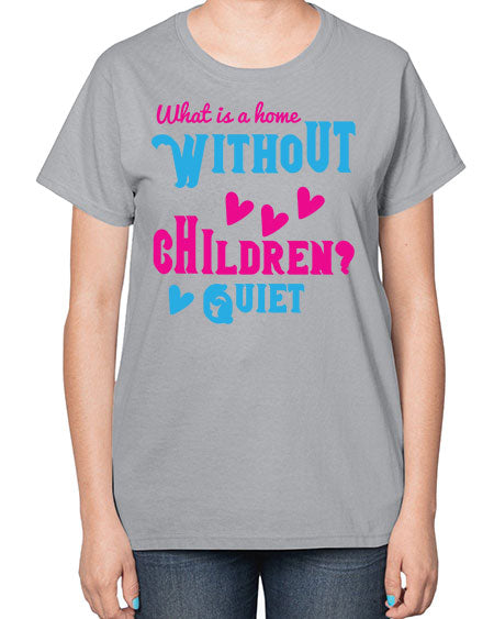 What is a home without children Quiet Style 237# - kids-  Ladies T-Shirt