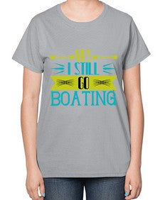 Yes I still go Boating 47# - boats-  Ladies T-Shirt