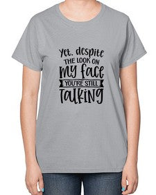 Yet despite the look on my face youre still talking 1263# - funny-  Ladies T-Shirt