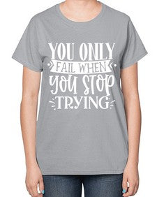 You only fail when you stop trying Style 58# - motivation-  Ladies T-Shirt