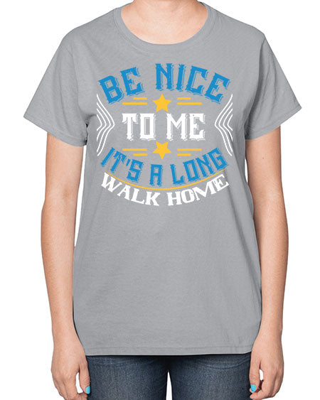 be nice to me its a long walk home Style 596# - Bus Driver-  Ladies T-Shirt