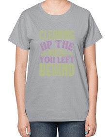 cleaning up the mess you left behind Style 95# - cleaner-  Ladies T-Shirt