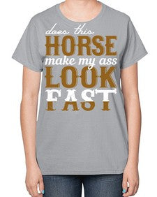 does this horse make my ass look fast - horse-  Ladies T-Shirt