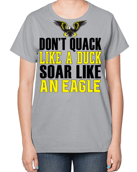 dont quack like a duck and soar like an eagle 31# - birds-  Ladies T-Shirt