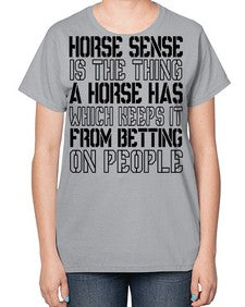 horse sense is the thing a horse has which keeps it from betting on people - horse-  Ladies T-Shirt