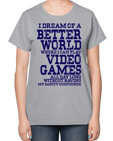 i dream of better world i play video games 107# - video games-  Ladies T-Shirt