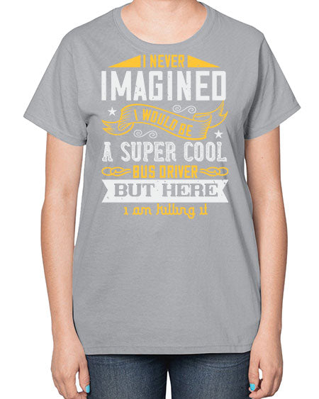 i never imagined i would be a super cool bus driver but here i am killing it Style 914# - Bus Driver-  Ladies T-Shirt