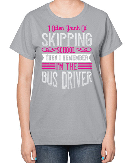 i often think of skipping school then i remember Im the bus driver Style 917# - Bus Driver-  Ladies T-Shirt