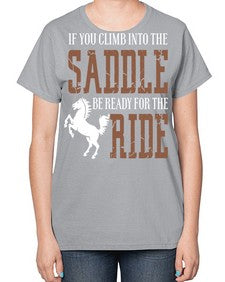 if you climb into the saddle be ready for the ride - horse-  Ladies T-Shirt