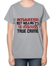 intsauested but willing to discuss true crime 668# - true crime-  Ladies T-Shirt