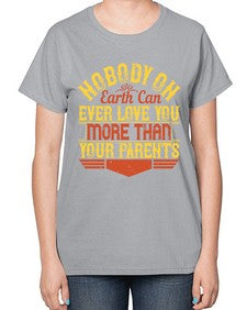 nobody on earth can ever love you more than your parents 493# - parents day-  Ladies T-Shirt
