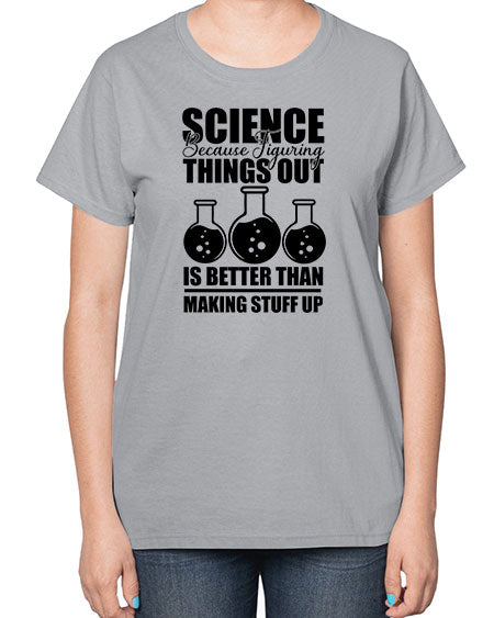science because figuring things out is better than making stuff up 148# - general science-  Ladies T-Shirt