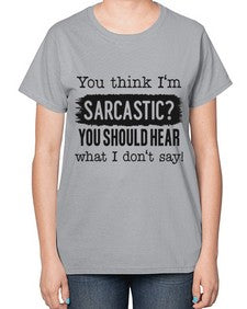 you think Im sarcastic you should hear what I dont say 1269# - funny-  Ladies T-Shirt