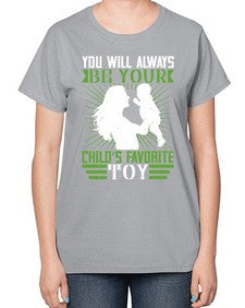 you will always be your childs favorite toy 714# - parents day-  Ladies T-Shirt