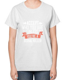 Accept who you are Unless youre a serial killer 4# - funny-  Ladies T-Shirt