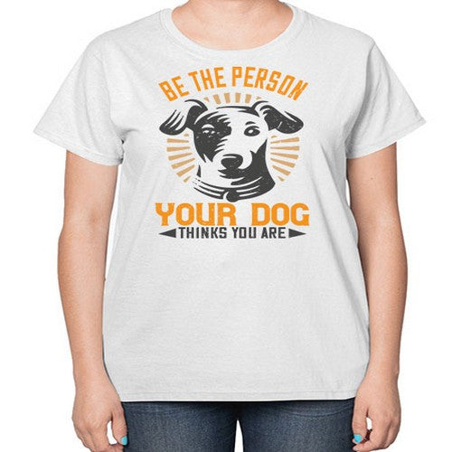 Be The Person Your Dog Thinks You Are Style 50# - dogs-  Ladies T-Shirt