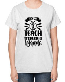 Born To Teach Forced To Grade Style 637# - teacher-  Ladies T-Shirt
