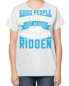 Good people get cheated just as good horses get ridden Style 53# - horse-  Ladies T-Shirt