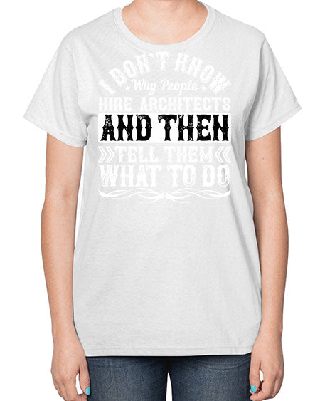 I dont know why people hire architects and then tell them what to do Style 193# - architect-  Ladies T-Shirt