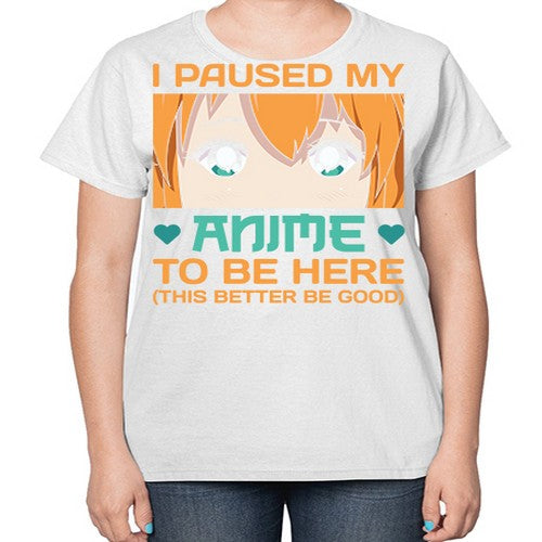 I paused my anime to be here this better be good235# - anime-  Ladies T-Shirt