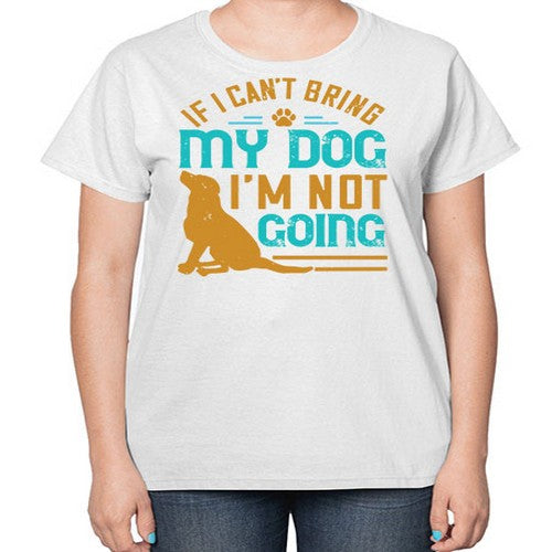 If I Cant Bring My Dog Im Not Going Style 183# - dogs-  Ladies T-Shirt