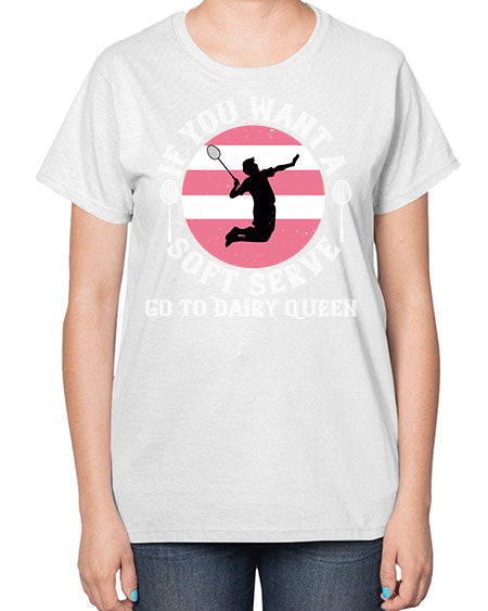 If you want a soft serve go to dairy queen 2064# - badminton-  Ladies T-Shirt