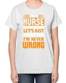 Im a nurse to save time lets just assume that im never wrong Style 1013# - nurse-  Ladies T-Shirt
