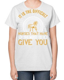 It is the difficult horses that have the most to give you Style 35# - horse-  Ladies T-Shirt