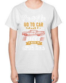 People go to car races to watch the crashes 56# - car-  Ladies T-Shirt