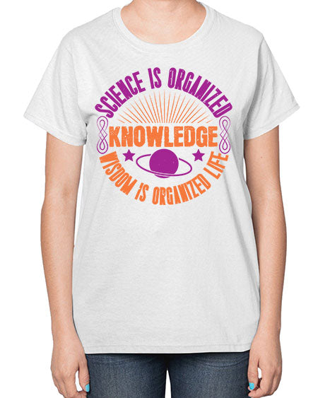 Science is organized knowledge Wisdom is organized life 316# - general science-  Ladies T-Shirt