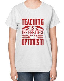 Teaching is the greatest act of optimism Style 1485# - teacher-  Ladies T-Shirt