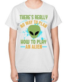 Theres really no way to plan how to play an alien 41# - ufo-  Ladies T-Shirt