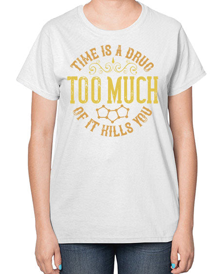 Time is a drug Too much of it kills you 303# - general science-  Ladies T-Shirt