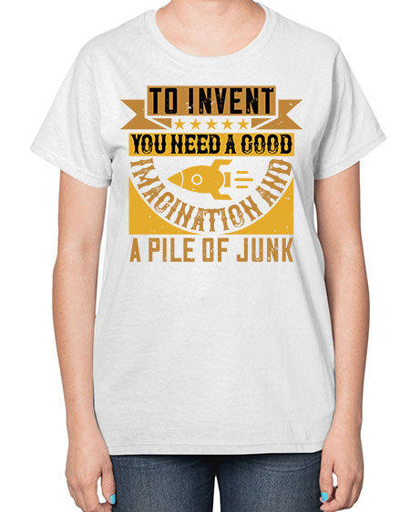 To invent you need a good imagination and a pile of junk 301# - general science-  Ladies T-Shirt
