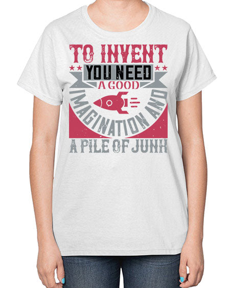To invent you need a good imagination and a pile of junk 302# - general science-  Ladies T-Shirt