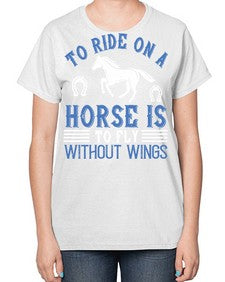 To ride on a horse is to fly without wings Style 15# - horse-  Ladies T-Shirt