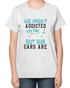 We arent addicted to oil but our cars are 90# - car-  Ladies T-Shirt