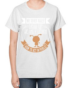 We never really grow up we only learn how to act in public 107# - funny-  Ladies T-Shirt