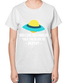 What are you gonna do talk the alien to death 44# - ufo-  Ladies T-Shirt