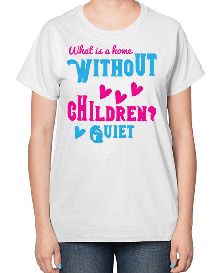 What is a home without children Quiet Style 237# - kids-  Ladies T-Shirt