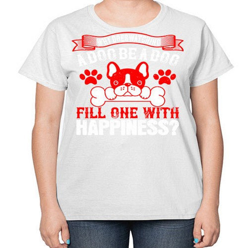 Why does watching a dog be a dog fill one with happiness Style 137# - dogs-  Ladies T-Shirt