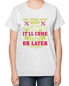 Why worry about death itll come sooner or later 89# - car-  Ladies T-Shirt