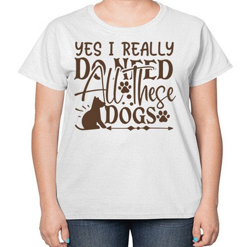 Yes I Really Do Need All These Dogs Style 56# - dogs-  Ladies T-Shirt