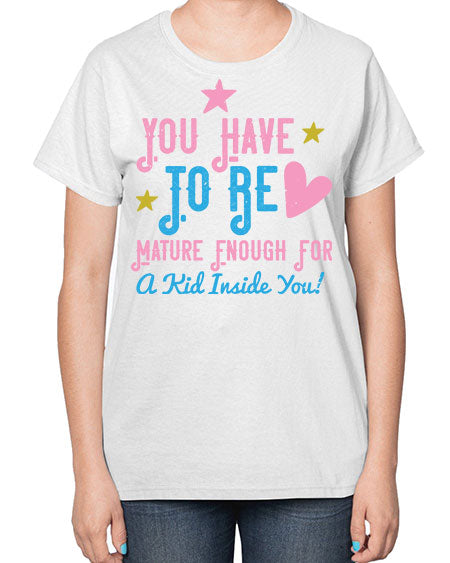 You Have To Be Mature Enough For A Kid Inside You Style 244# - kids-  Ladies T-Shirt